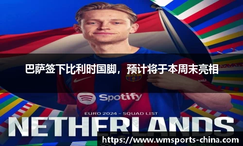巴萨签下比利时国脚，预计将于本周末亮相