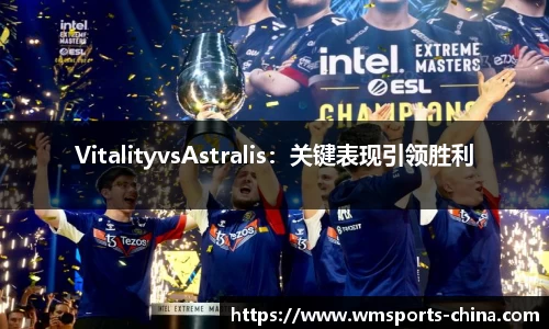 VitalityvsAstralis：关键表现引领胜利