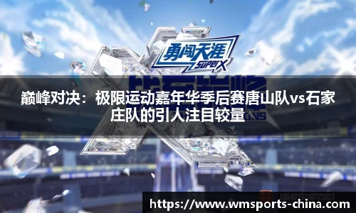 巅峰对决：极限运动嘉年华季后赛唐山队vs石家庄队的引人注目较量